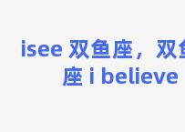 isee 双鱼座，双鱼座 i believe